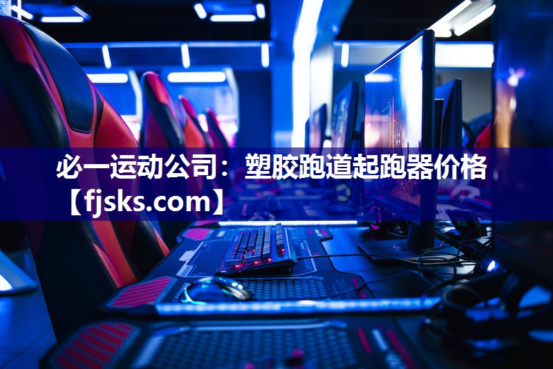 必一运动公司：塑胶跑道起跑器价格