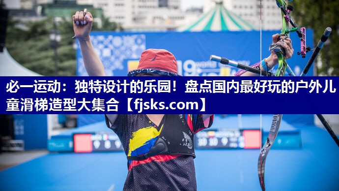 必一运动：独特设计的乐园！盘点国内最好玩的户外儿童滑梯造型大集合